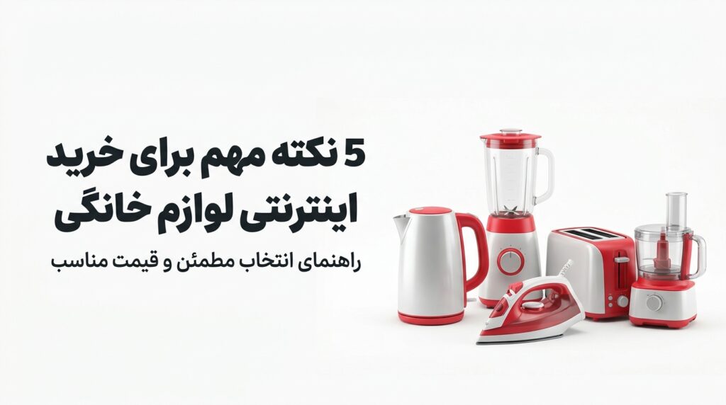 خرید اینترنتی لوازم خانگی؛ راهنمای انتخاب هوشمندانه و اقتصادی
