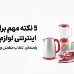 خرید اینترنتی لوازم خانگی؛ راهنمای انتخاب هوشمندانه و اقتصادی