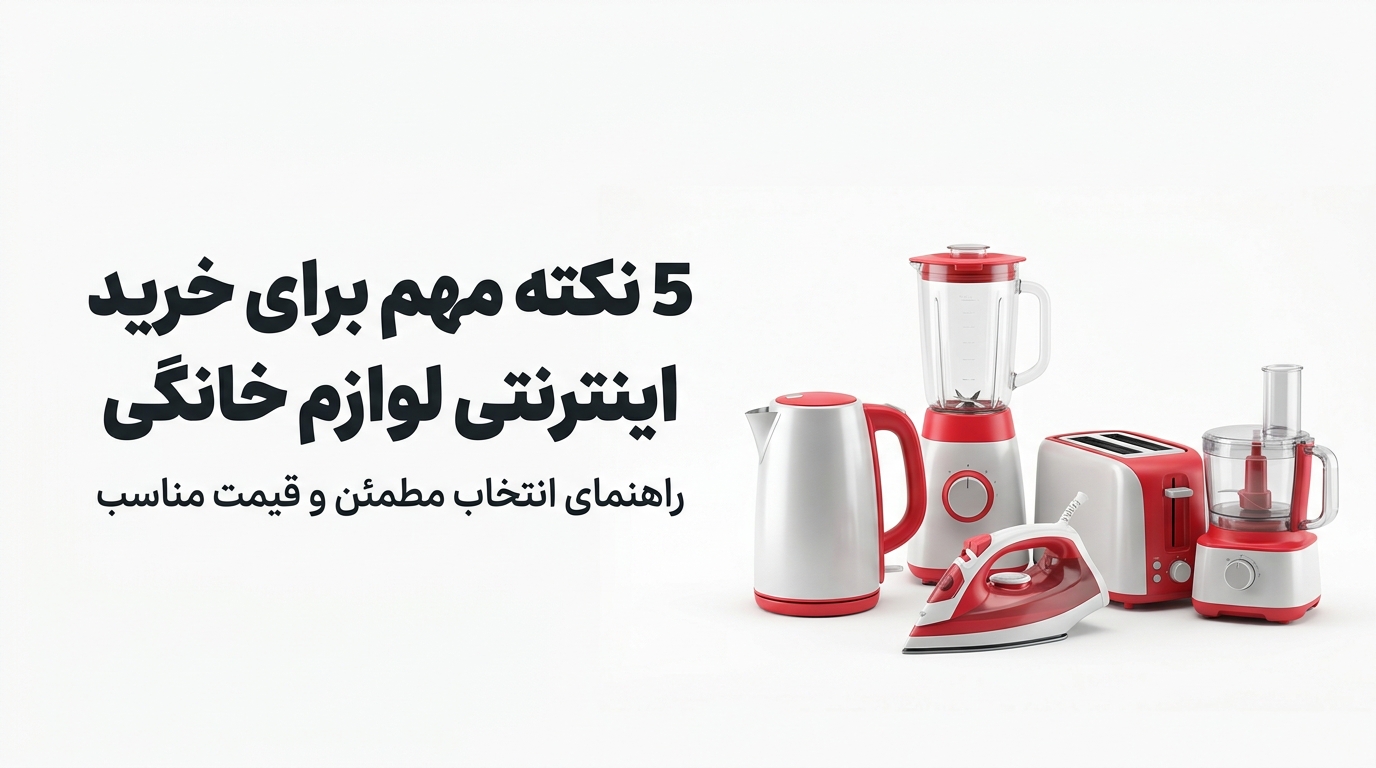 خرید اینترنتی لوازم خانگی؛ راهنمای انتخاب هوشمندانه و اقتصادی